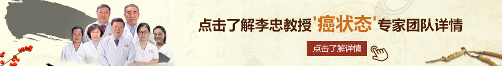 啊啊啊轻点操疼视频免费北京御方堂李忠教授“癌状态”专家团队详细信息